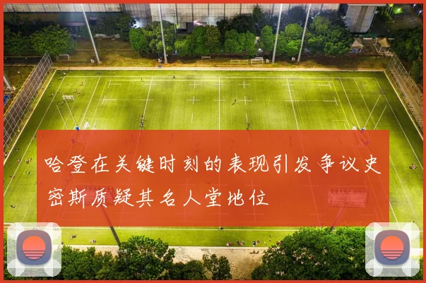 哈登在关键时刻的表现引发争议史密斯质疑其名人堂地位