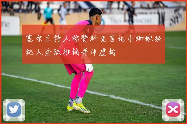 塞尔主持人称赞科克言论小蜘蛛经纪人全欧推销并非虚构