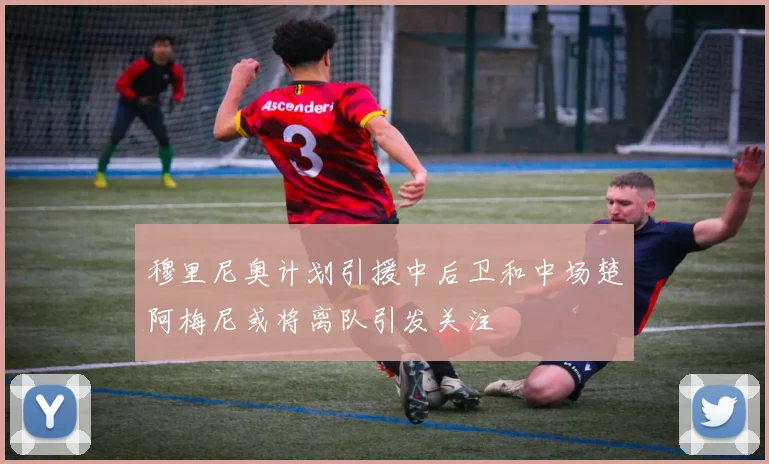穆里尼奥计划引援中后卫和中场楚阿梅尼或将离队引发关注