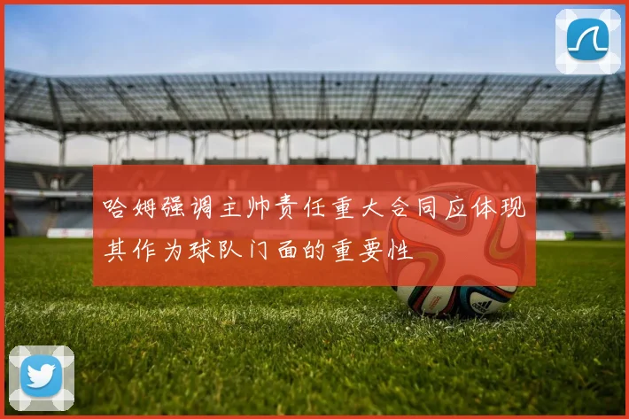 哈姆强调主帅责任重大合同应体现其作为球队门面的重要性