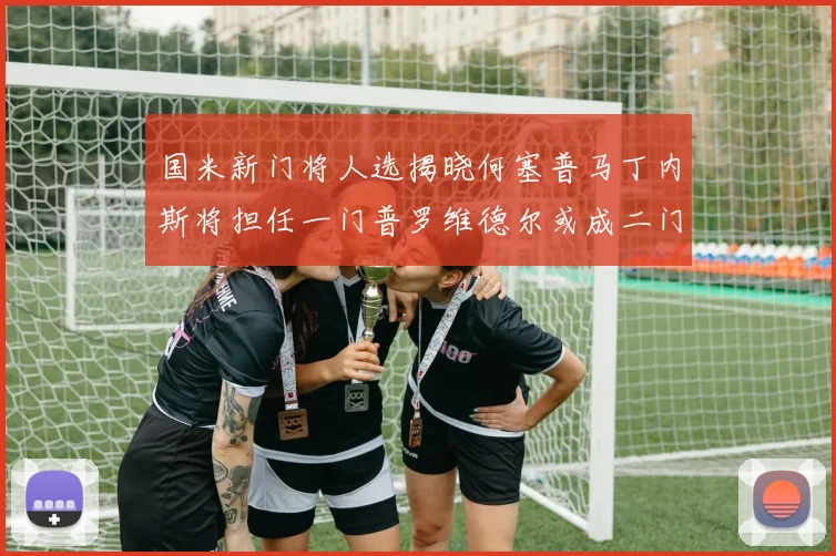 国米新门将人选揭晓何塞普马丁内斯将担任一门普罗维德尔或成二门