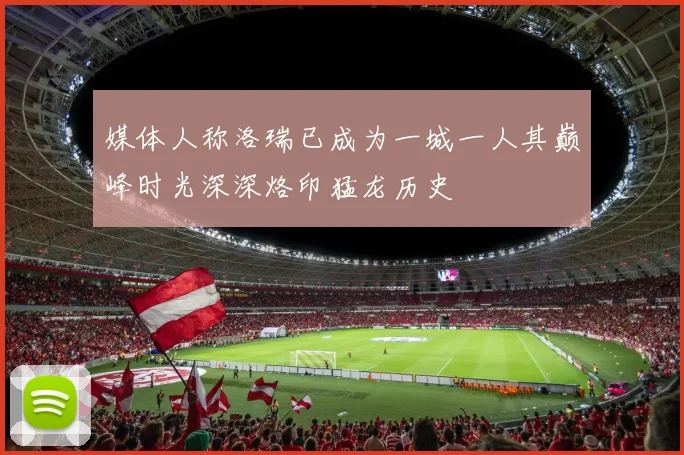 媒体人称洛瑞已成为一城一人其巅峰时光深深烙印猛龙历史