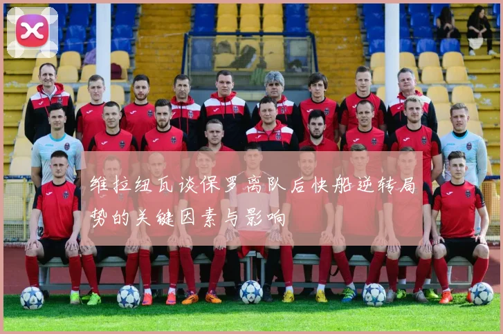 维拉纽瓦谈保罗离队后快船逆转局势的关键因素与影响