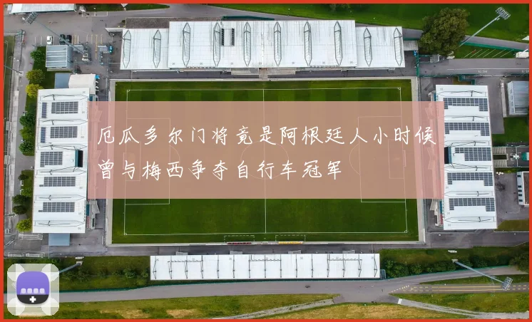 厄瓜多尔门将竟是阿根廷人小时候曾与梅西争夺自行车冠军