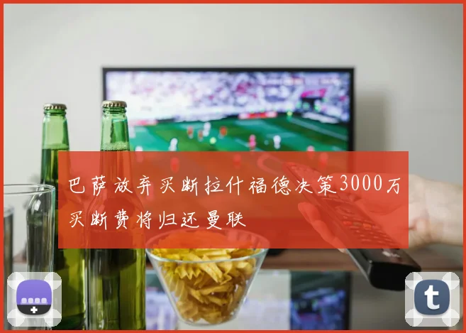 巴萨放弃买断拉什福德决策3000万买断费将归还曼联